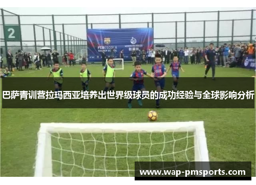 巴萨青训营拉玛西亚培养出世界级球员的成功经验与全球影响分析