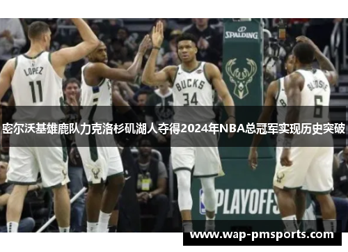 密尔沃基雄鹿队力克洛杉矶湖人夺得2024年NBA总冠军实现历史突破