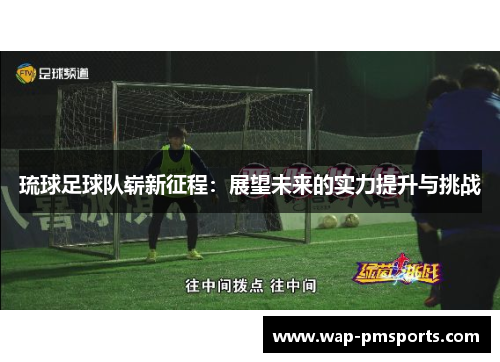 琉球足球队崭新征程：展望未来的实力提升与挑战