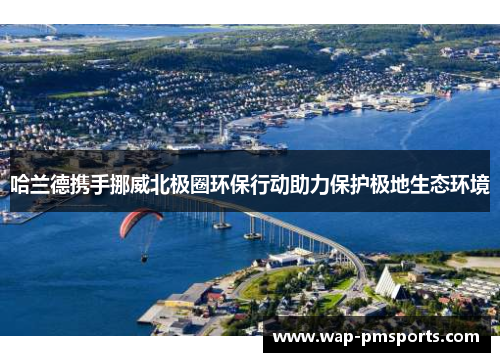 哈兰德携手挪威北极圈环保行动助力保护极地生态环境