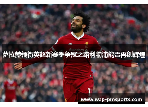 萨拉赫领衔英超新赛季争冠之路利物浦能否再创辉煌