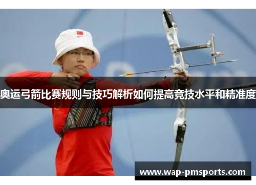 奥运弓箭比赛规则与技巧解析如何提高竞技水平和精准度