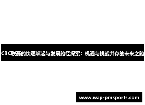 CBC联赛的快速崛起与发展路径探索：机遇与挑战并存的未来之路