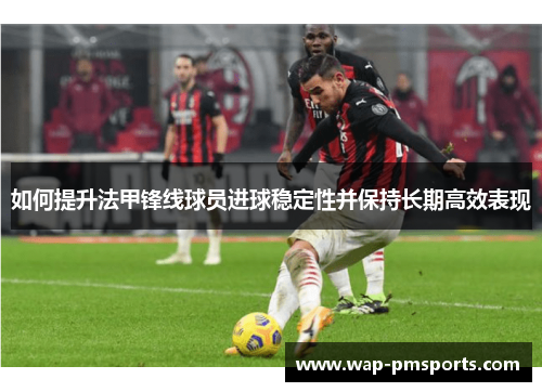 如何提升法甲锋线球员进球稳定性并保持长期高效表现