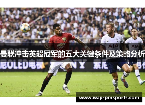 曼联冲击英超冠军的五大关键条件及策略分析