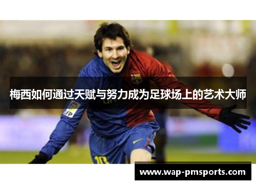 梅西如何通过天赋与努力成为足球场上的艺术大师