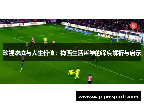 珍视家庭与人生价值：梅西生活哲学的深度解析与启示