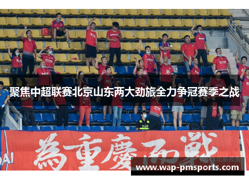 聚焦中超联赛北京山东两大劲旅全力争冠赛季之战