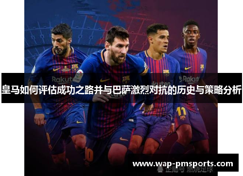 皇马如何评估成功之路并与巴萨激烈对抗的历史与策略分析