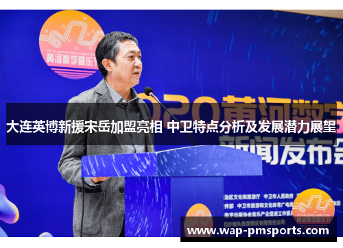 大连英博新援宋岳加盟亮相 中卫特点分析及发展潜力展望