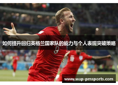 如何提升回归英格兰国家队的能力与个人表现突破策略