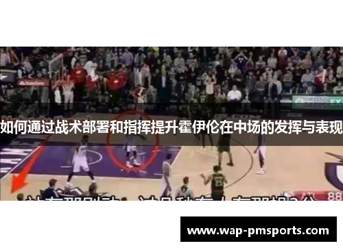 如何通过战术部署和指挥提升霍伊伦在中场的发挥与表现