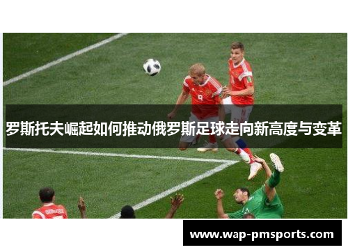 罗斯托夫崛起如何推动俄罗斯足球走向新高度与变革