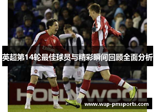 英超第14轮最佳球员与精彩瞬间回顾全面分析