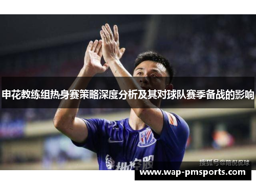 申花教练组热身赛策略深度分析及其对球队赛季备战的影响